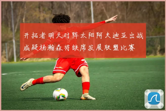 开拓者明天对阵太阳阿夫迪亚出战成疑杨瀚森将缺席发展联盟比赛