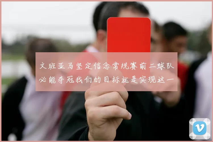 文班亚马坚定信念常规赛前二球队必能夺冠我们的目标就是实现这一伟大梦想