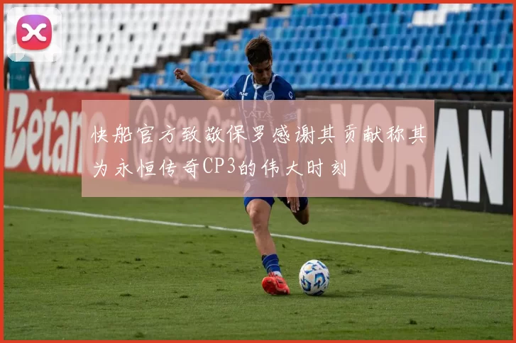 快船官方致敬保罗感谢其贡献称其为永恒传奇CP3的伟大时刻