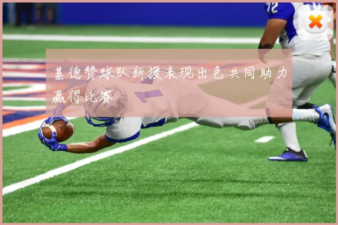 基德赞球队新援表现出色共同助力赢得比赛