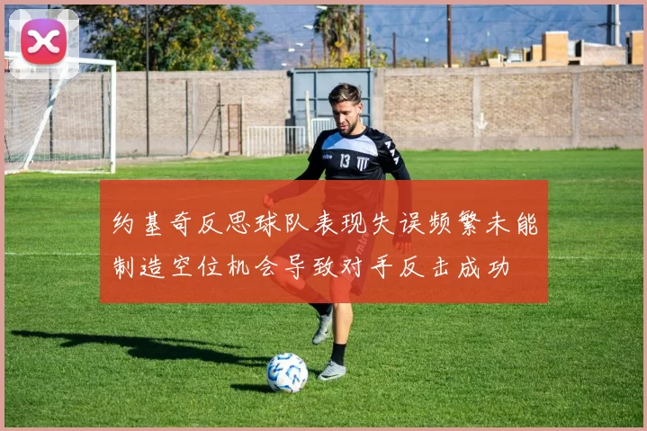 约基奇反思球队表现失误频繁未能制造空位机会导致对手反击成功