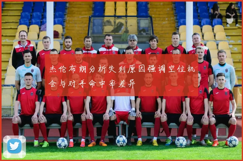 杰伦布朗分析失利原因强调空位机会与对手命中率差异