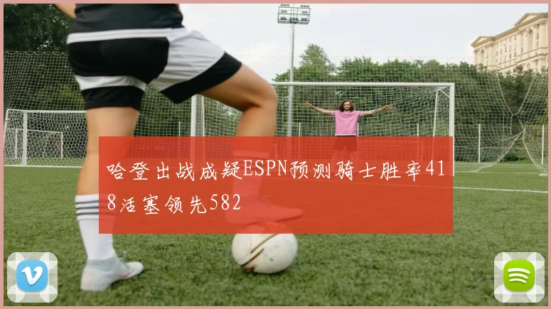 哈登出战成疑ESPN预测骑士胜率418活塞领先582